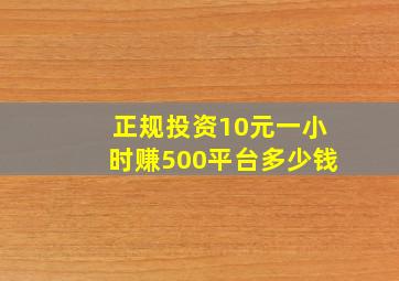 正规投资10元一小时赚500平台多少钱