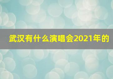 武汉有什么演唱会2021年的