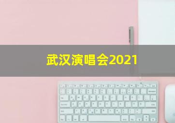 武汉演唱会2021