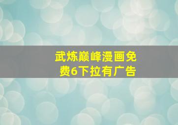 武炼巅峰漫画免费6下拉有广告