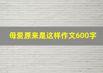 母爱原来是这样作文600字