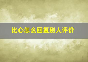 比心怎么回复别人评价