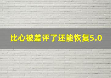 比心被差评了还能恢复5.0