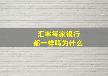 汇率每家银行都一样吗为什么