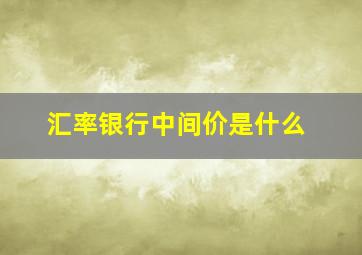 汇率银行中间价是什么