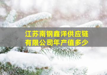 江苏南钢鑫洋供应链有限公司年产值多少