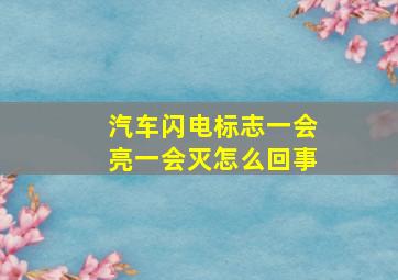 汽车闪电标志一会亮一会灭怎么回事