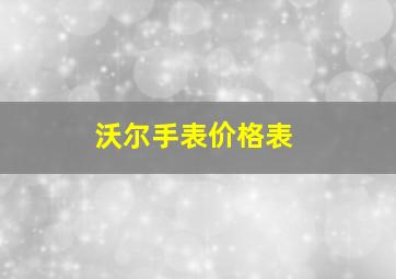 沃尔手表价格表