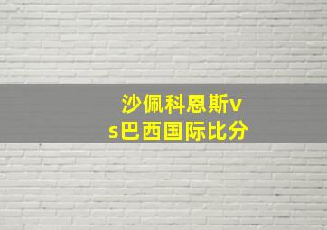 沙佩科恩斯vs巴西国际比分