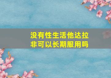 没有性生活他达拉非可以长期服用吗