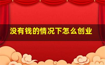 没有钱的情况下怎么创业