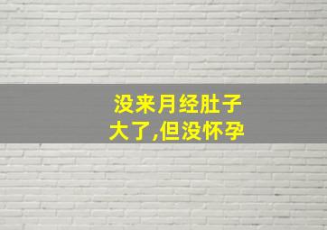 没来月经肚子大了,但没怀孕