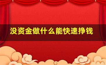 没资金做什么能快速挣钱