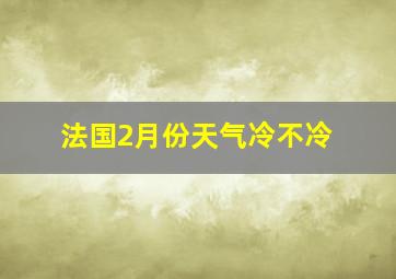 法国2月份天气冷不冷