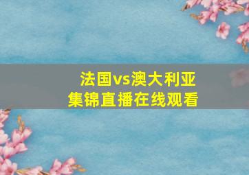 法国vs澳大利亚集锦直播在线观看