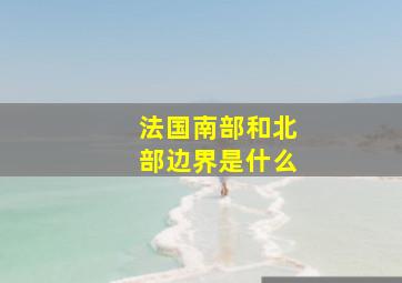 法国南部和北部边界是什么