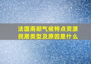 法国南部气候特点资源民居类型及原因是什么