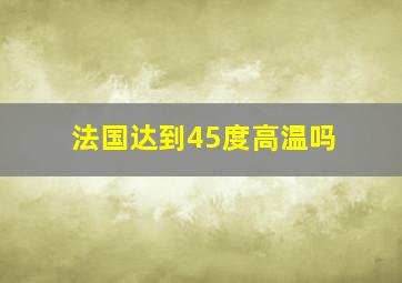 法国达到45度高温吗