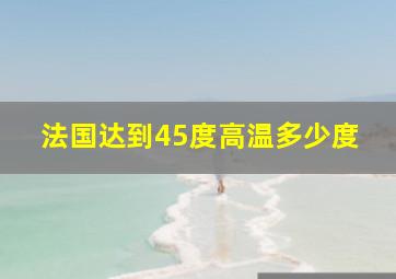 法国达到45度高温多少度