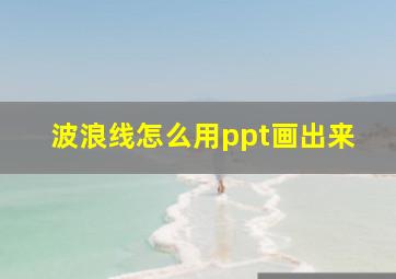 波浪线怎么用ppt画出来