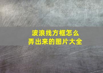 波浪线方框怎么弄出来的图片大全