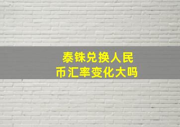 泰铢兑换人民币汇率变化大吗