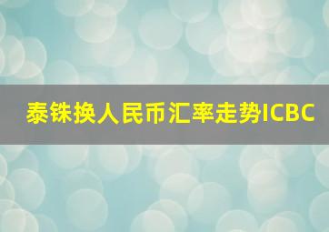 泰铢换人民币汇率走势ICBC