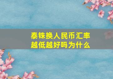 泰铢换人民币汇率越低越好吗为什么