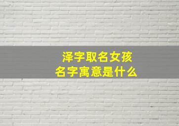 泽字取名女孩名字寓意是什么