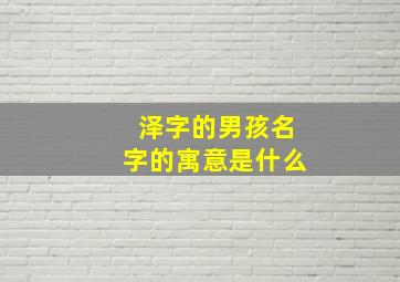 泽字的男孩名字的寓意是什么