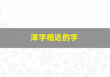 泽字相近的字