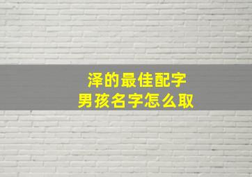 泽的最佳配字男孩名字怎么取