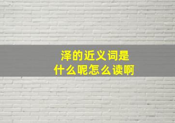 泽的近义词是什么呢怎么读啊