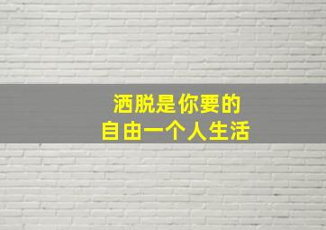 洒脱是你要的自由一个人生活