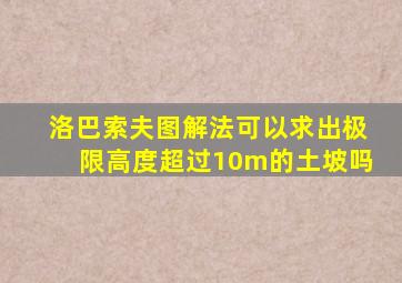 洛巴索夫图解法可以求出极限高度超过10m的土坡吗