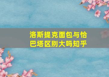 洛斯提克面包与恰巴塔区别大吗知乎