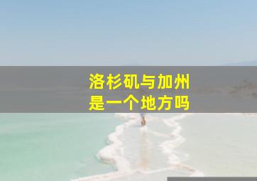 洛杉矶与加州是一个地方吗