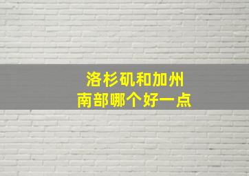 洛杉矶和加州南部哪个好一点