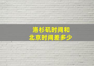 洛杉矶时间和北京时间差多少