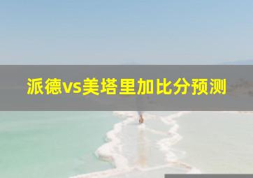 派德vs美塔里加比分预测