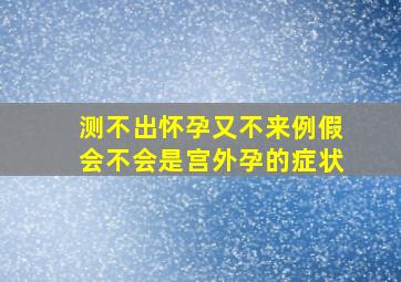 测不出怀孕又不来例假会不会是宫外孕的症状