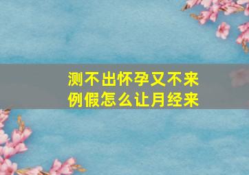 测不出怀孕又不来例假怎么让月经来