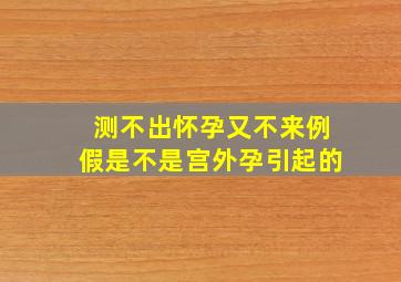 测不出怀孕又不来例假是不是宫外孕引起的