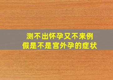 测不出怀孕又不来例假是不是宫外孕的症状