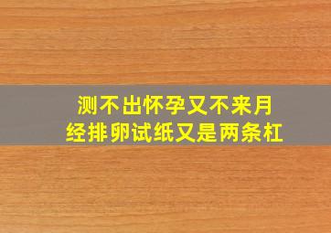 测不出怀孕又不来月经排卵试纸又是两条杠