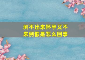 测不出来怀孕又不来例假是怎么回事