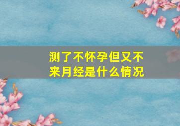 测了不怀孕但又不来月经是什么情况