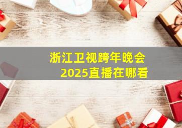 浙江卫视跨年晚会2025直播在哪看