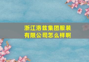 浙江洛兹集团服装有限公司怎么样啊