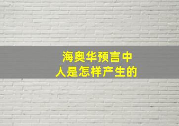 海奥华预言中人是怎样产生的